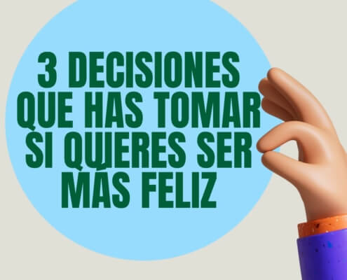 3 decisiones que has tomar si quieres ser más feliz